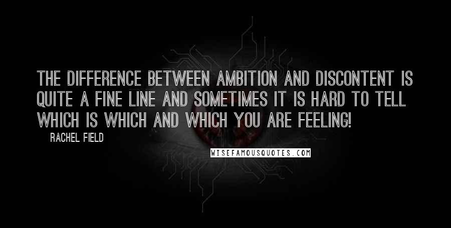 Rachel Field Quotes: The difference between ambition and discontent is quite a fine line and sometimes it is hard to tell which is which and which you are feeling!