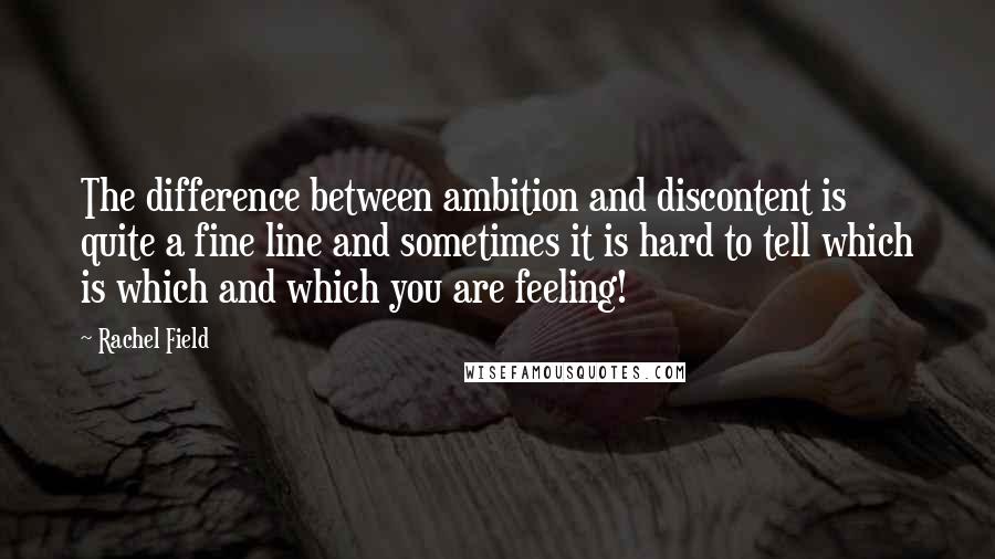 Rachel Field Quotes: The difference between ambition and discontent is quite a fine line and sometimes it is hard to tell which is which and which you are feeling!