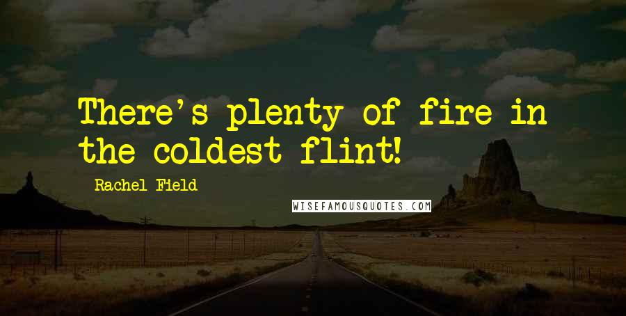 Rachel Field Quotes: There's plenty of fire in the coldest flint!
