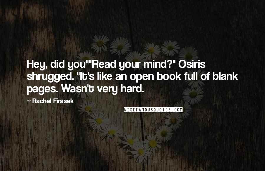 Rachel Firasek Quotes: Hey, did you""Read your mind?" Osiris shrugged. "It's like an open book full of blank pages. Wasn't very hard.