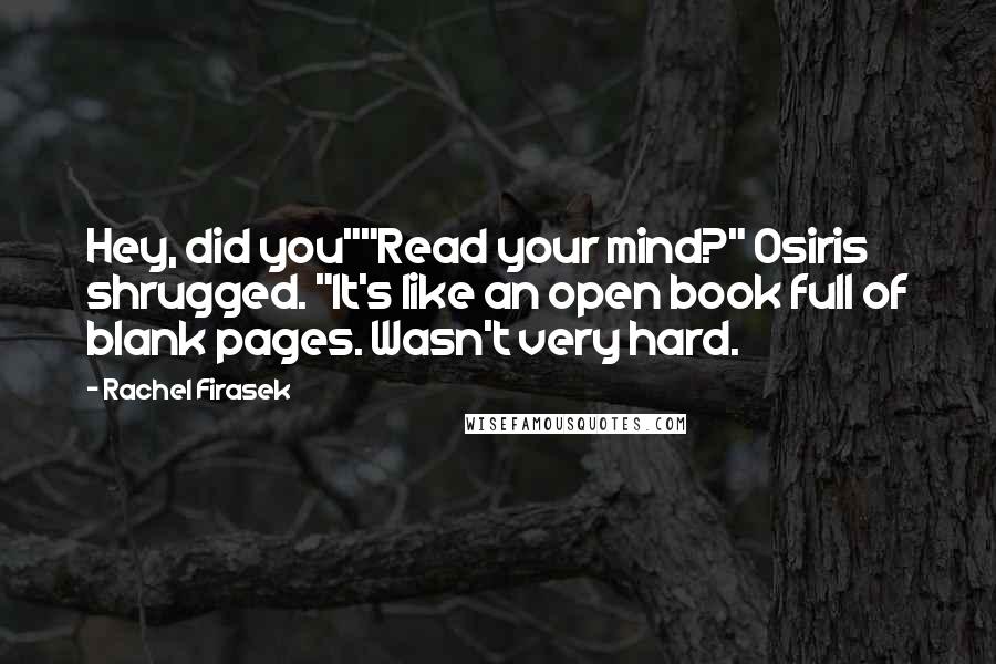 Rachel Firasek Quotes: Hey, did you""Read your mind?" Osiris shrugged. "It's like an open book full of blank pages. Wasn't very hard.