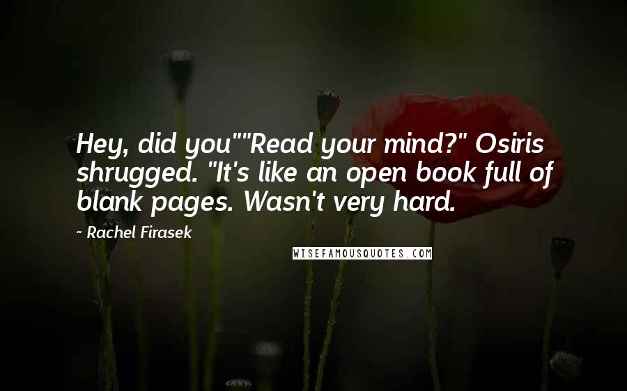 Rachel Firasek Quotes: Hey, did you""Read your mind?" Osiris shrugged. "It's like an open book full of blank pages. Wasn't very hard.