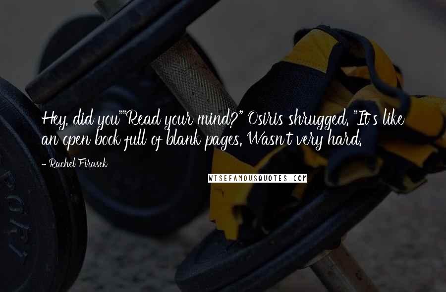 Rachel Firasek Quotes: Hey, did you""Read your mind?" Osiris shrugged. "It's like an open book full of blank pages. Wasn't very hard.