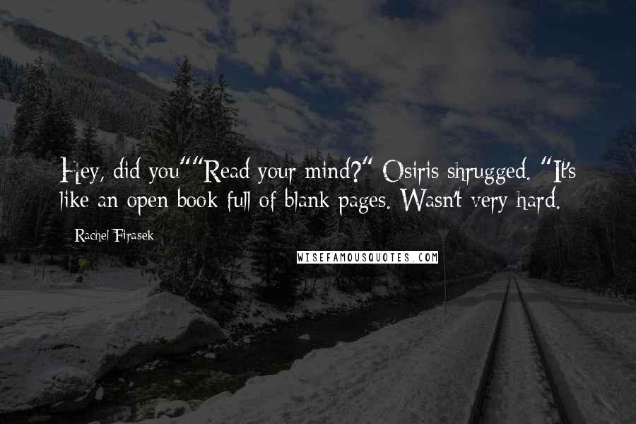 Rachel Firasek Quotes: Hey, did you""Read your mind?" Osiris shrugged. "It's like an open book full of blank pages. Wasn't very hard.