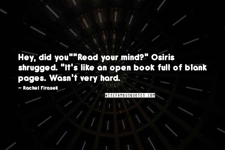Rachel Firasek Quotes: Hey, did you""Read your mind?" Osiris shrugged. "It's like an open book full of blank pages. Wasn't very hard.