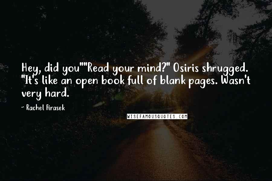 Rachel Firasek Quotes: Hey, did you""Read your mind?" Osiris shrugged. "It's like an open book full of blank pages. Wasn't very hard.