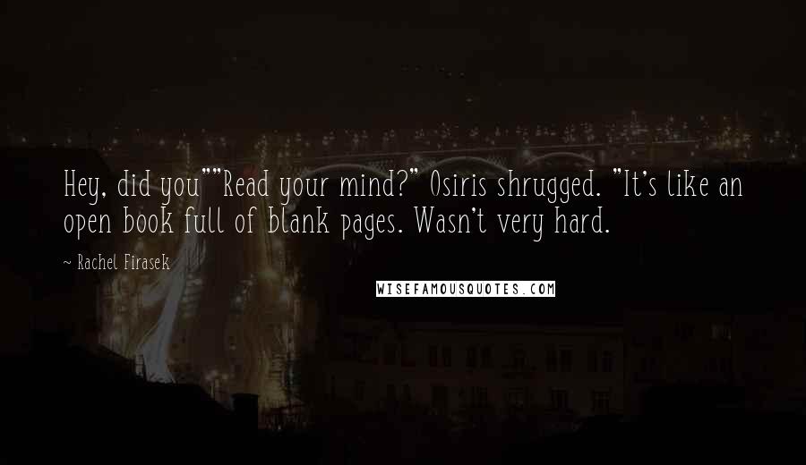 Rachel Firasek Quotes: Hey, did you""Read your mind?" Osiris shrugged. "It's like an open book full of blank pages. Wasn't very hard.