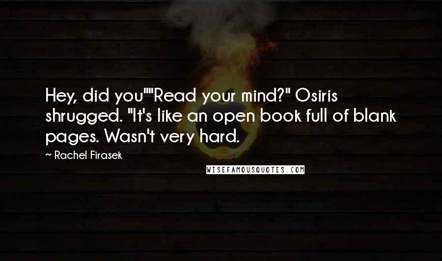 Rachel Firasek Quotes: Hey, did you""Read your mind?" Osiris shrugged. "It's like an open book full of blank pages. Wasn't very hard.