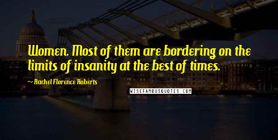 Rachel Florence Roberts Quotes: Women. Most of them are bordering on the limits of insanity at the best of times.