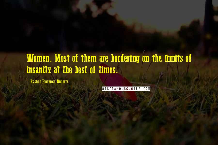 Rachel Florence Roberts Quotes: Women. Most of them are bordering on the limits of insanity at the best of times.