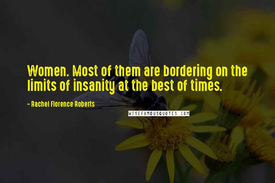 Rachel Florence Roberts Quotes: Women. Most of them are bordering on the limits of insanity at the best of times.