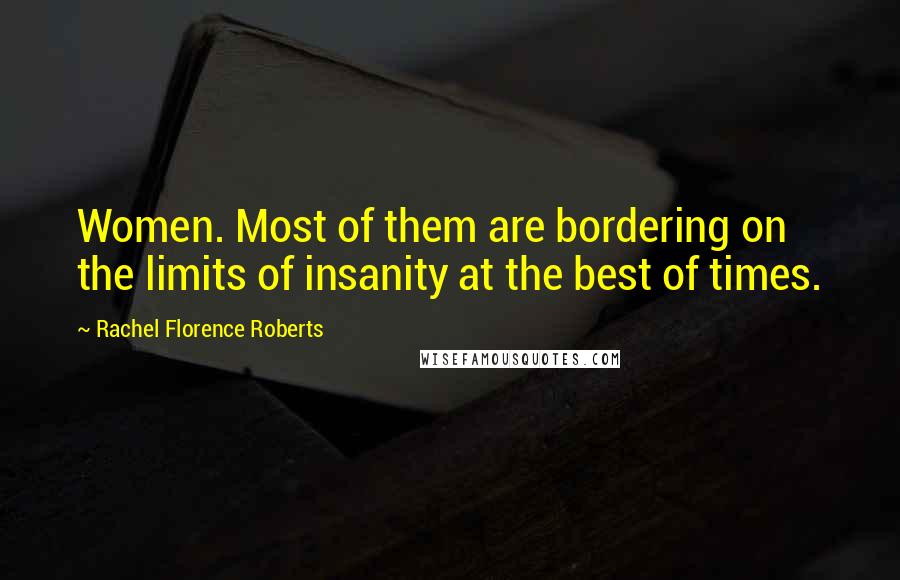 Rachel Florence Roberts Quotes: Women. Most of them are bordering on the limits of insanity at the best of times.