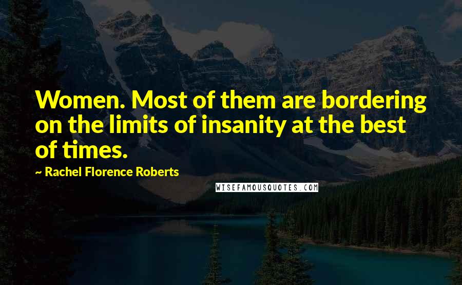 Rachel Florence Roberts Quotes: Women. Most of them are bordering on the limits of insanity at the best of times.