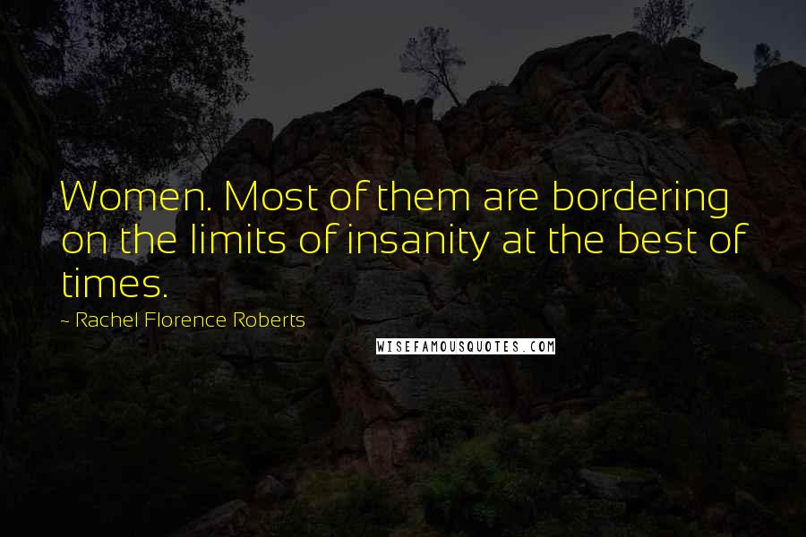 Rachel Florence Roberts Quotes: Women. Most of them are bordering on the limits of insanity at the best of times.