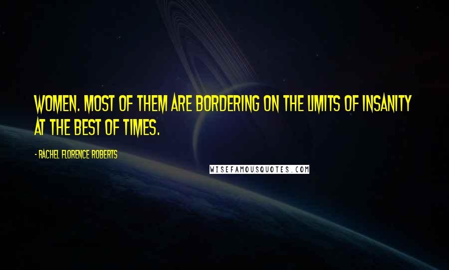 Rachel Florence Roberts Quotes: Women. Most of them are bordering on the limits of insanity at the best of times.