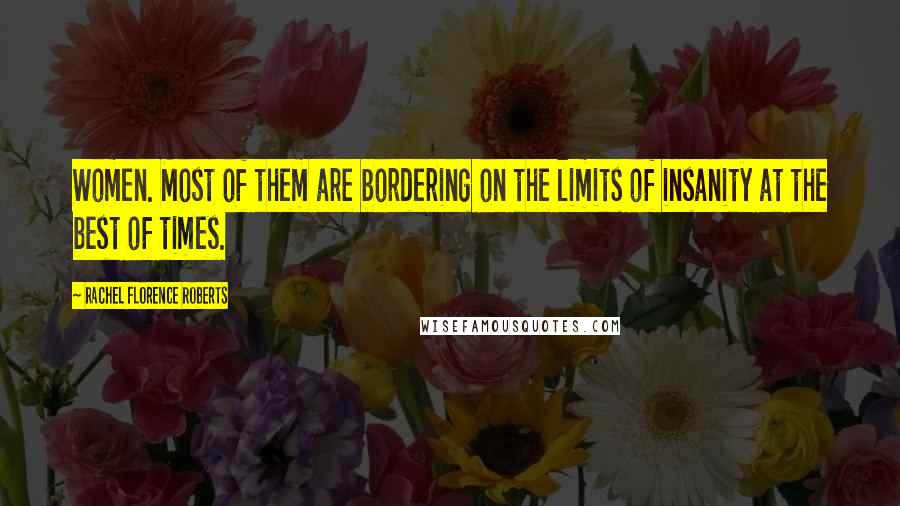 Rachel Florence Roberts Quotes: Women. Most of them are bordering on the limits of insanity at the best of times.