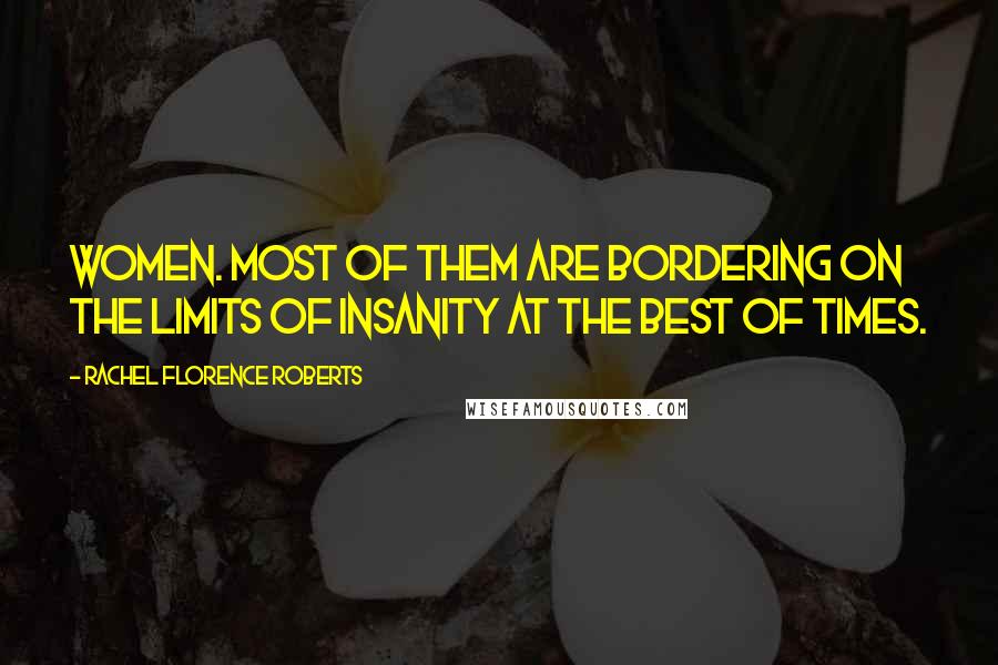 Rachel Florence Roberts Quotes: Women. Most of them are bordering on the limits of insanity at the best of times.