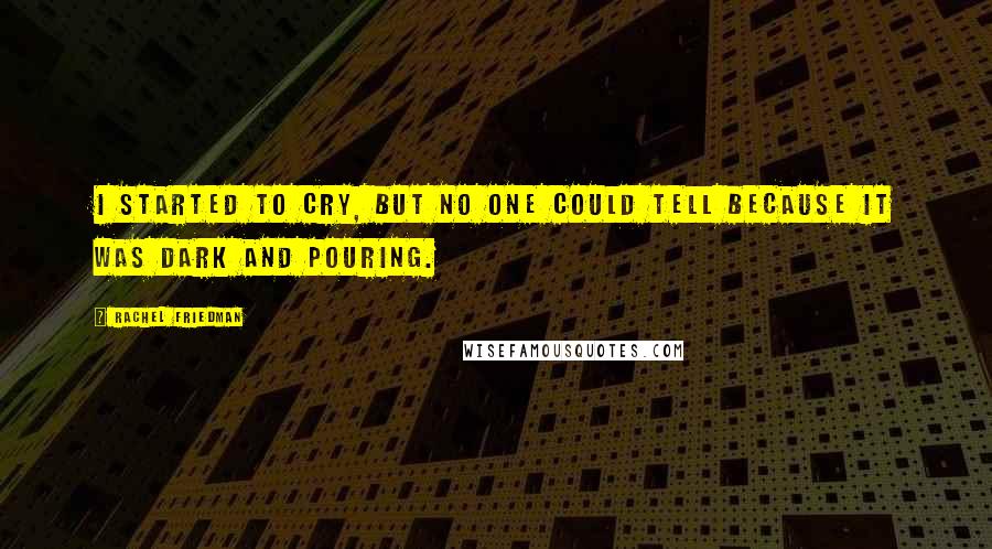 Rachel Friedman Quotes: I started to cry, but no one could tell because it was dark and pouring.