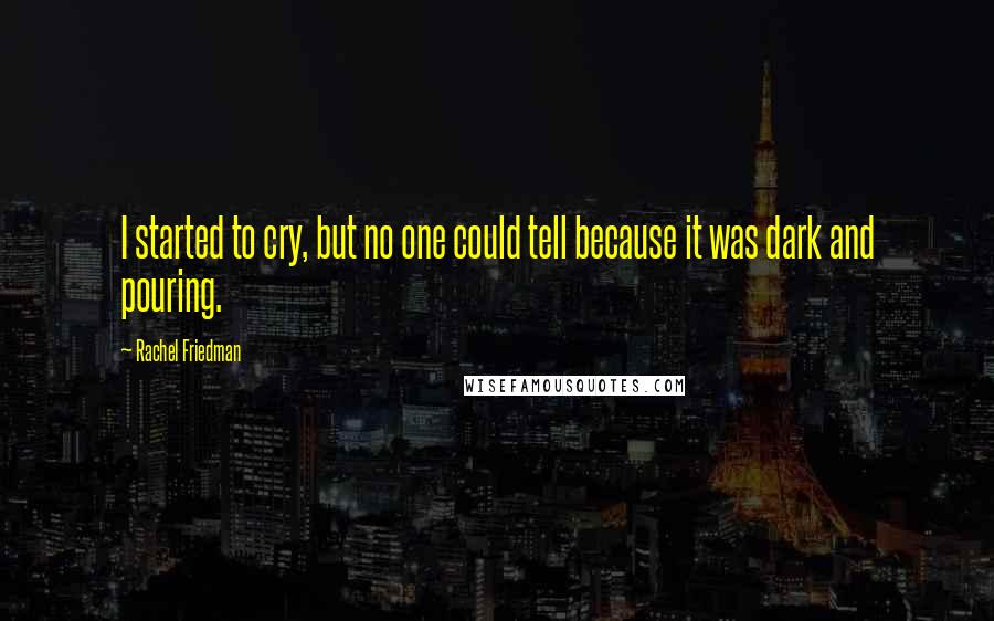 Rachel Friedman Quotes: I started to cry, but no one could tell because it was dark and pouring.