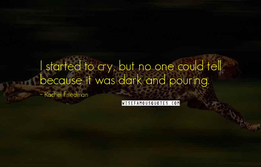 Rachel Friedman Quotes: I started to cry, but no one could tell because it was dark and pouring.