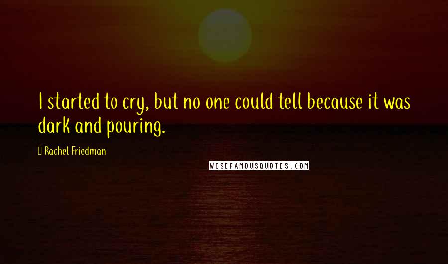 Rachel Friedman Quotes: I started to cry, but no one could tell because it was dark and pouring.