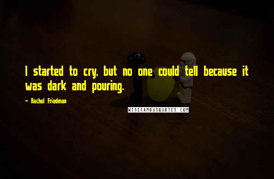 Rachel Friedman Quotes: I started to cry, but no one could tell because it was dark and pouring.