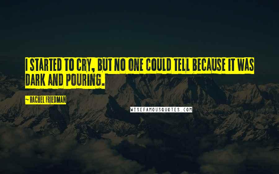 Rachel Friedman Quotes: I started to cry, but no one could tell because it was dark and pouring.