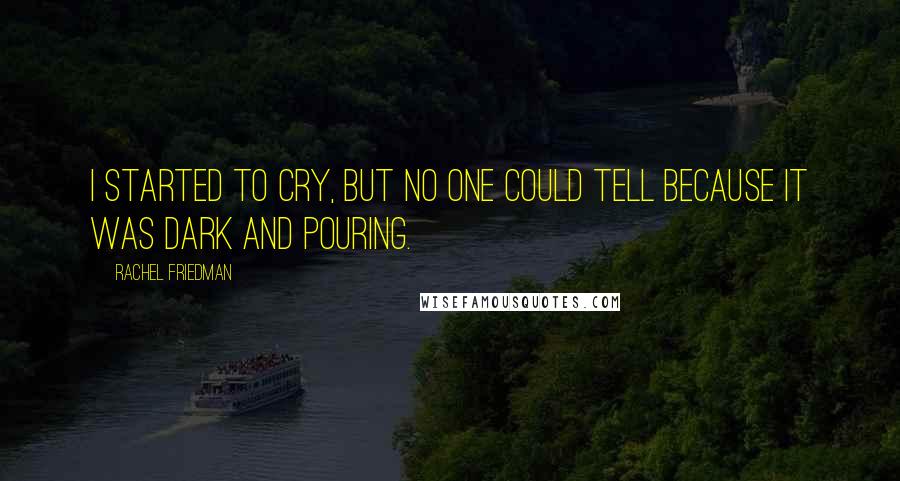 Rachel Friedman Quotes: I started to cry, but no one could tell because it was dark and pouring.