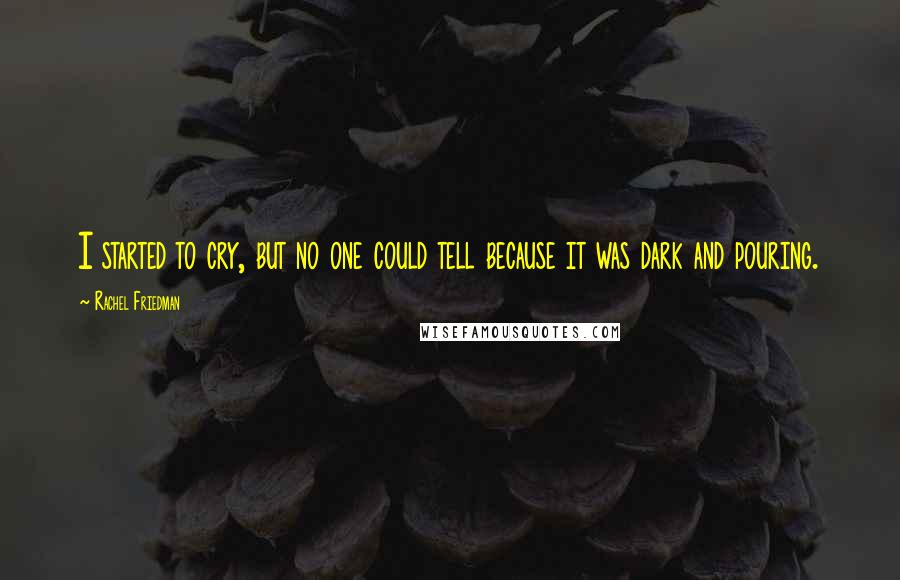 Rachel Friedman Quotes: I started to cry, but no one could tell because it was dark and pouring.
