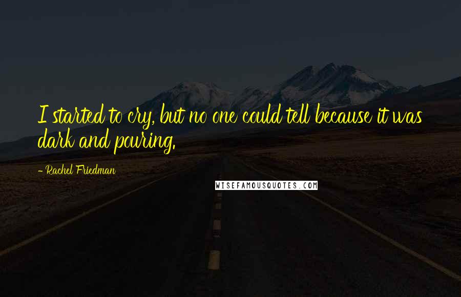 Rachel Friedman Quotes: I started to cry, but no one could tell because it was dark and pouring.