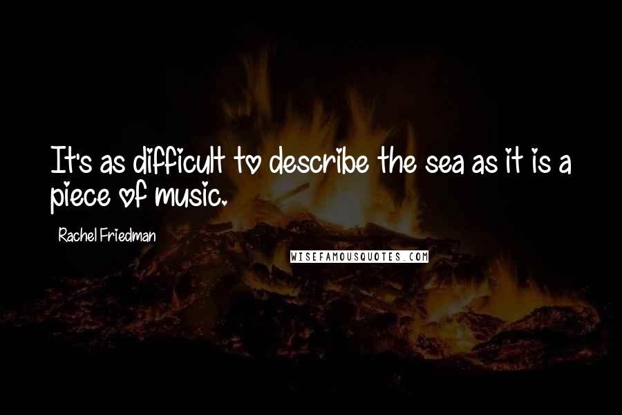 Rachel Friedman Quotes: It's as difficult to describe the sea as it is a piece of music.