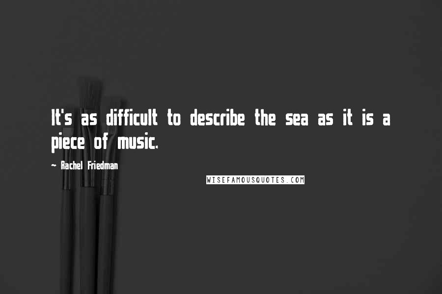 Rachel Friedman Quotes: It's as difficult to describe the sea as it is a piece of music.