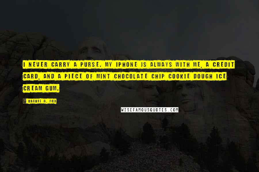 Rachel G. Fox Quotes: I never carry a purse. My iPhone is always with me, a credit card, and a piece of mint chocolate chip cookie dough ice cream gum.