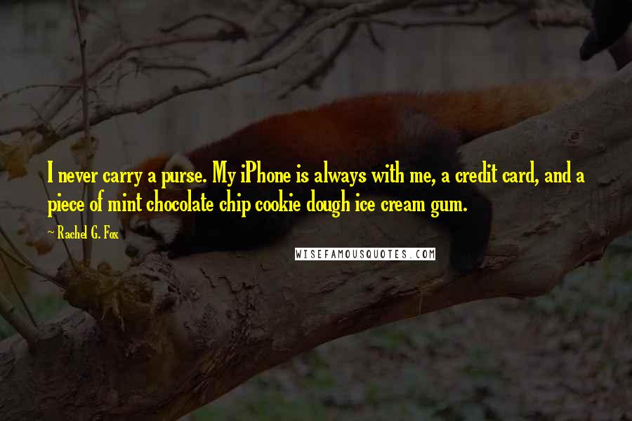 Rachel G. Fox Quotes: I never carry a purse. My iPhone is always with me, a credit card, and a piece of mint chocolate chip cookie dough ice cream gum.