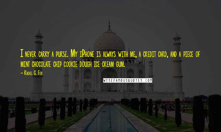 Rachel G. Fox Quotes: I never carry a purse. My iPhone is always with me, a credit card, and a piece of mint chocolate chip cookie dough ice cream gum.