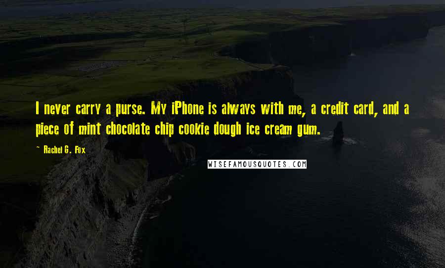 Rachel G. Fox Quotes: I never carry a purse. My iPhone is always with me, a credit card, and a piece of mint chocolate chip cookie dough ice cream gum.