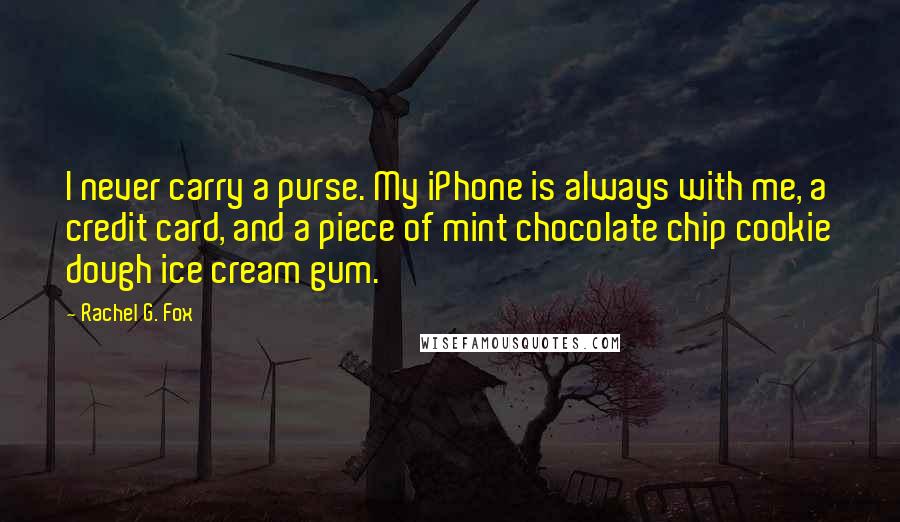 Rachel G. Fox Quotes: I never carry a purse. My iPhone is always with me, a credit card, and a piece of mint chocolate chip cookie dough ice cream gum.
