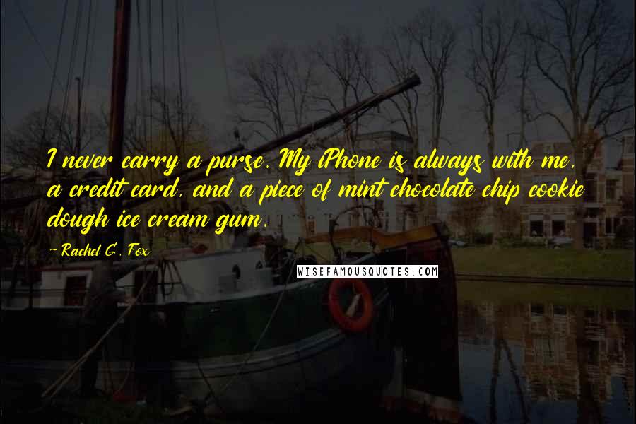 Rachel G. Fox Quotes: I never carry a purse. My iPhone is always with me, a credit card, and a piece of mint chocolate chip cookie dough ice cream gum.