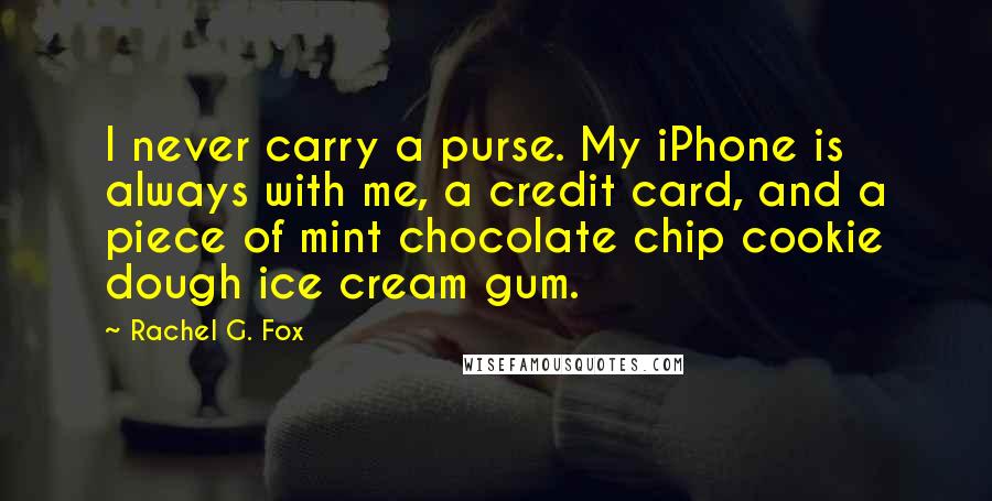 Rachel G. Fox Quotes: I never carry a purse. My iPhone is always with me, a credit card, and a piece of mint chocolate chip cookie dough ice cream gum.