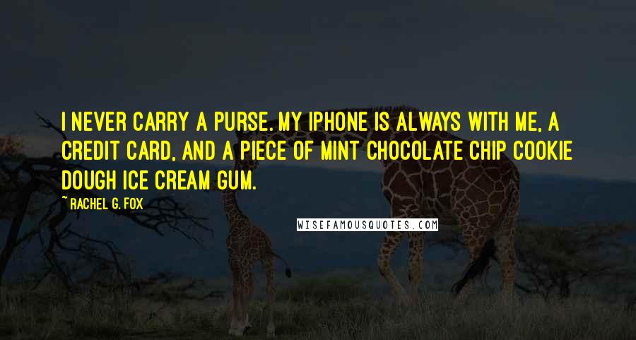 Rachel G. Fox Quotes: I never carry a purse. My iPhone is always with me, a credit card, and a piece of mint chocolate chip cookie dough ice cream gum.