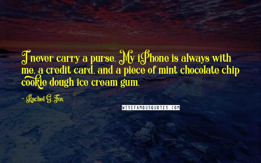 Rachel G. Fox Quotes: I never carry a purse. My iPhone is always with me, a credit card, and a piece of mint chocolate chip cookie dough ice cream gum.