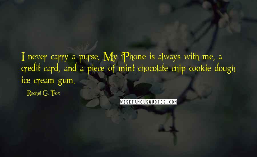 Rachel G. Fox Quotes: I never carry a purse. My iPhone is always with me, a credit card, and a piece of mint chocolate chip cookie dough ice cream gum.