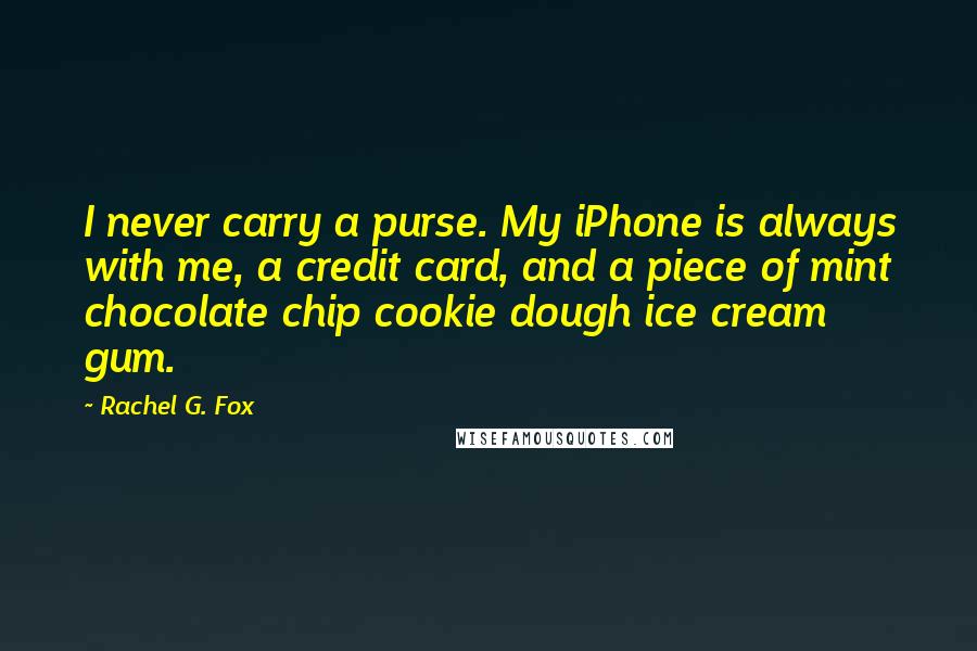 Rachel G. Fox Quotes: I never carry a purse. My iPhone is always with me, a credit card, and a piece of mint chocolate chip cookie dough ice cream gum.