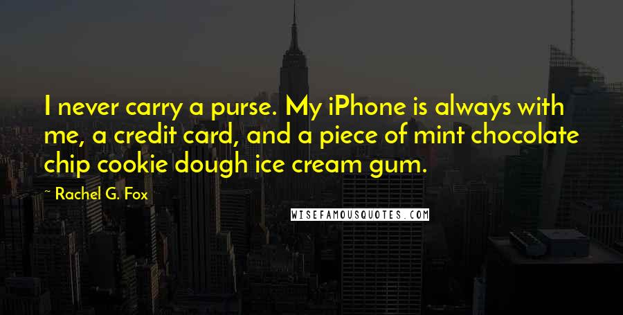 Rachel G. Fox Quotes: I never carry a purse. My iPhone is always with me, a credit card, and a piece of mint chocolate chip cookie dough ice cream gum.