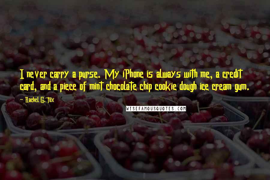 Rachel G. Fox Quotes: I never carry a purse. My iPhone is always with me, a credit card, and a piece of mint chocolate chip cookie dough ice cream gum.