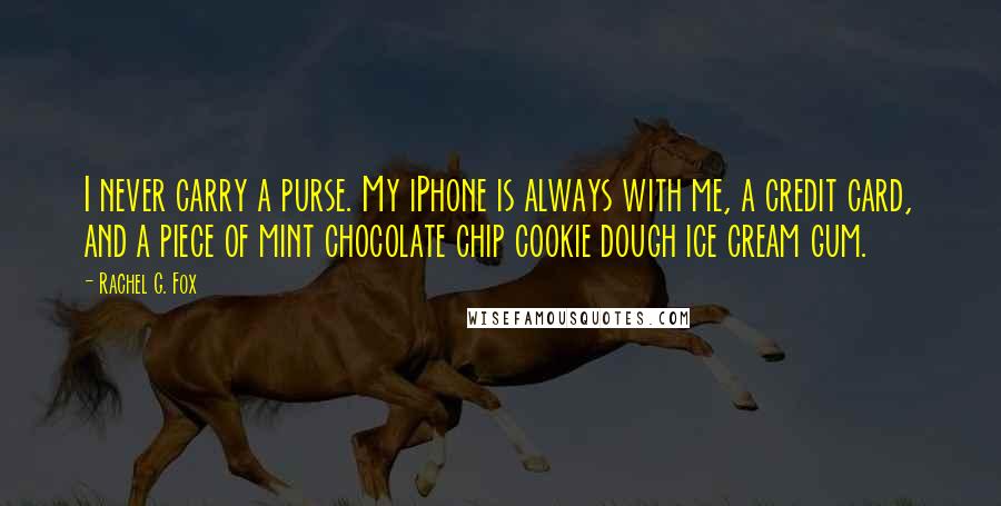 Rachel G. Fox Quotes: I never carry a purse. My iPhone is always with me, a credit card, and a piece of mint chocolate chip cookie dough ice cream gum.