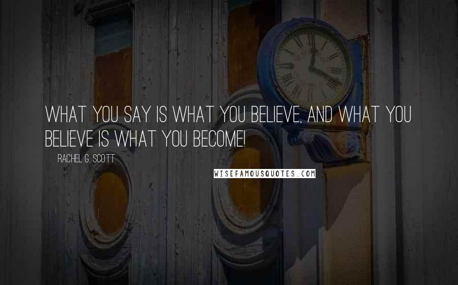 Rachel G. Scott Quotes: What you say is what you believe, and what you believe is what you BECOME!