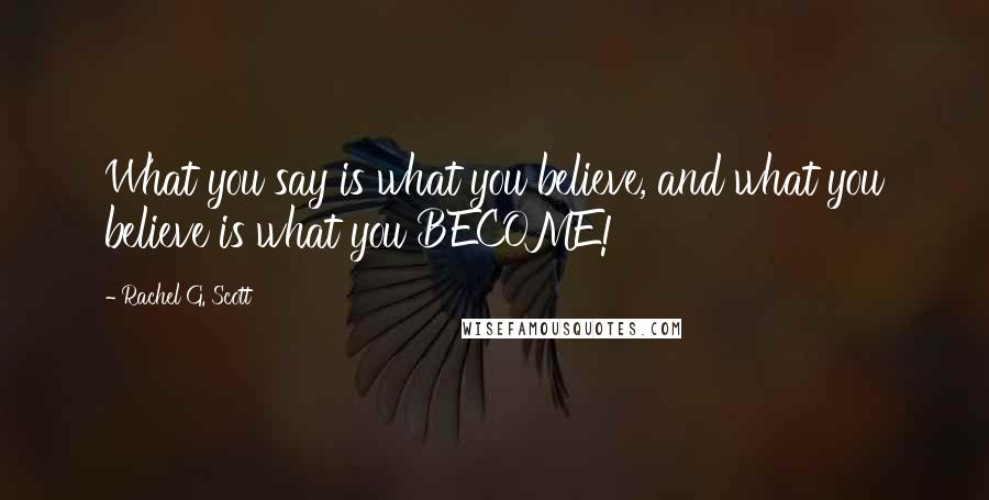 Rachel G. Scott Quotes: What you say is what you believe, and what you believe is what you BECOME!