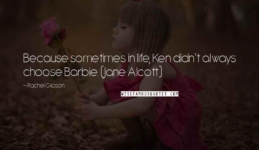 Rachel Gibson Quotes: Because sometimes in life, Ken didn't always choose Barbie. (Jane Alcott)