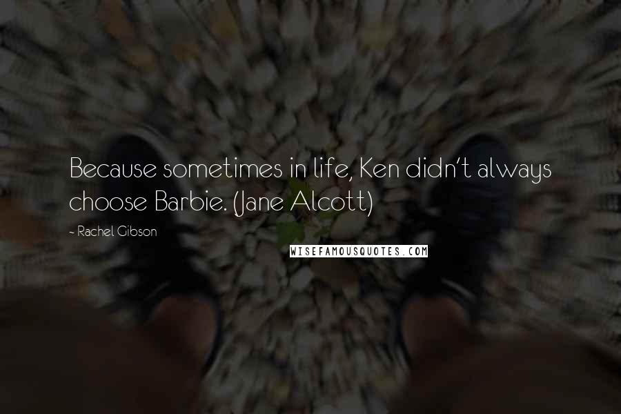 Rachel Gibson Quotes: Because sometimes in life, Ken didn't always choose Barbie. (Jane Alcott)